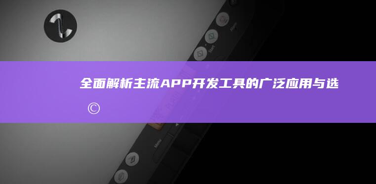 全面解析：主流APP开发工具的广泛应用与选择指南