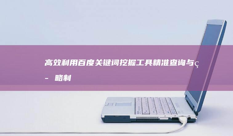 高效利用百度关键词挖掘工具：精准查询与策略制定指南